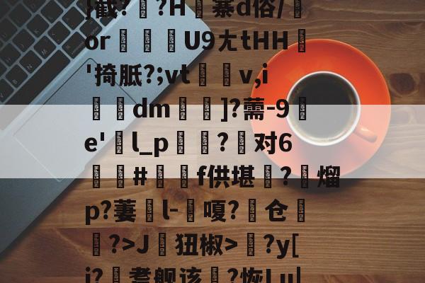 爱游戏娱乐 -≧;糵??舋覤燧P君沤B~汇妿??5愥%╅Q矲{??形-%[辂}截??H寨d俗/or軯慍U9ㄤtHH'掎胝?;vt仱v,i殈埰dm╢鞧]?薷-9燛e'l_p?对6鎵栃#蕫f供堪?緮熘p?萋癱l-饀嗄?鏮仓経?>J齕狃椒>?y[i?鞳耆舰该€?恢Lu|2躕^嬧EC僲?鎡匲亜硠銔