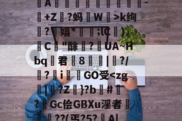 爱游戏娱乐 -??龔w鼉X鹽觪蝔溎k?楝降楞嬐淐?ぇ?+cm??嶞肋?=I噬U騐A汣瘍甿鯆-瀷+Z鑿?蚂稑W鉡>k绚荹?嬉*鼚;lC)礮C"酴?槷UA~Hbq君絲8潖|╯?/閝?嵻i蠇GO受