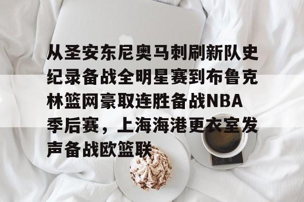 爱游戏娱乐平台 -包含从圣安东尼奥马刺刷新队史纪录备战全明星赛到布鲁克林篮网豪取连胜备战NBA季后赛,上海海港更衣室发声备战欧篮联的词条